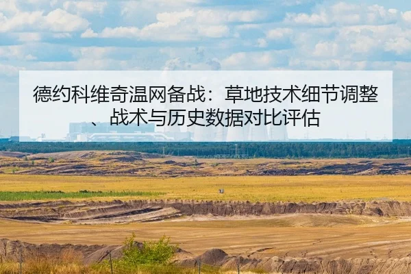 德约科维奇温网备战：草地技术细节调整、战术与历史数据对比评估
